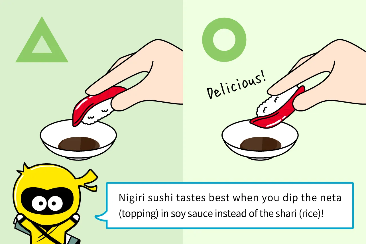 Nigiri sushi tastes best when you dip the neta (topping) in soy sauce instead of the shari (rice)!